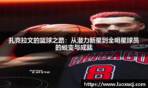 扎克拉文的篮球之路：从潜力新星到全明星球员的蜕变与成就
