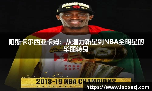 帕斯卡尔西亚卡姆：从潜力新星到NBA全明星的华丽转身