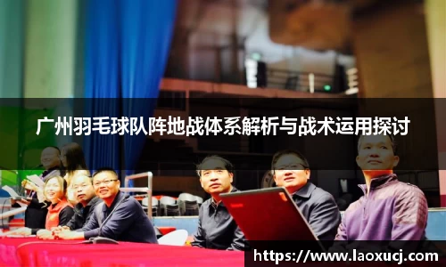 广州羽毛球队阵地战体系解析与战术运用探讨