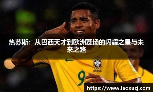热苏斯：从巴西天才到欧洲赛场的闪耀之星与未来之路