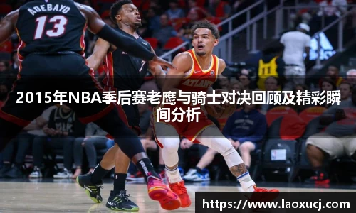 2015年NBA季后赛老鹰与骑士对决回顾及精彩瞬间分析