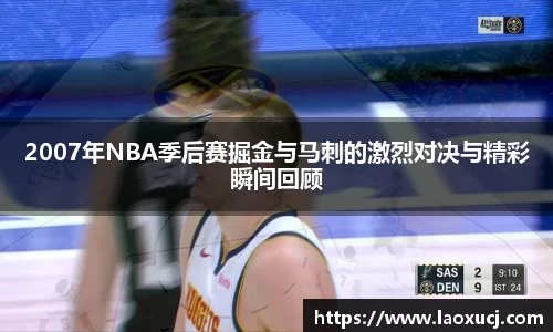 2007年NBA季后赛掘金与马刺的激烈对决与精彩瞬间回顾