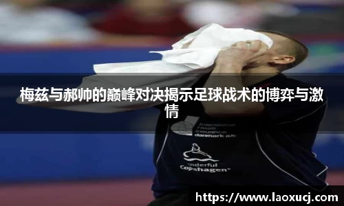 梅兹与郝帅的巅峰对决揭示足球战术的博弈与激情