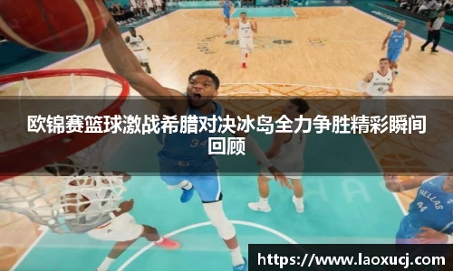 欧锦赛篮球激战希腊对决冰岛全力争胜精彩瞬间回顾