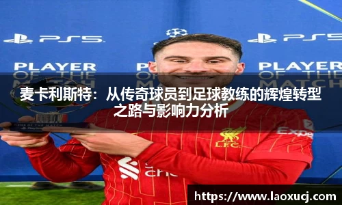 麦卡利斯特：从传奇球员到足球教练的辉煌转型之路与影响力分析