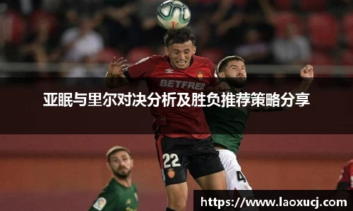 亚眠与里尔对决分析及胜负推荐策略分享
