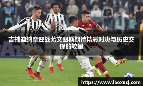吉辅迪纳摩迎战尤文图斯期待精彩对决与历史交锋的较量
