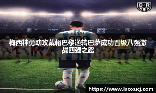 梅西神勇助攻戴帽巴黎逆转巴萨成功晋级八强激战四强之路